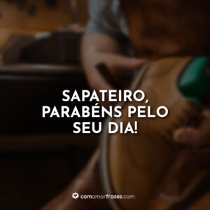 Sapateiro, parabéns pelo seu dia!