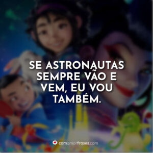 Se astronautas sempre vão e vem, eu vou também.