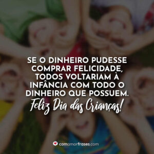 Se o dinheiro pudesse comprar felicidade, todos voltariam à infância com todo o dinheiro que possuem. Feliz Dia das Crianças!