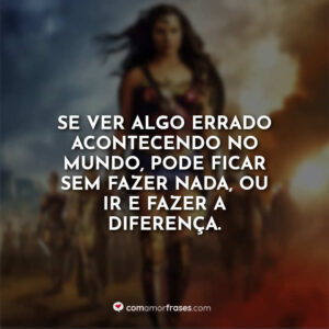 Se ver algo errado acontecendo no mundo, pode ficar sem fazer nada, ou ir e fazer a diferença.
