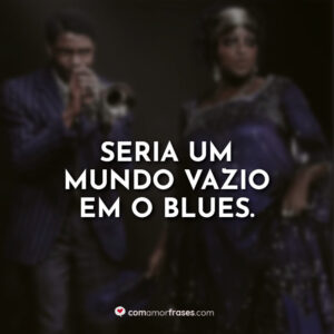 Seria um mundo vazio em o blues.