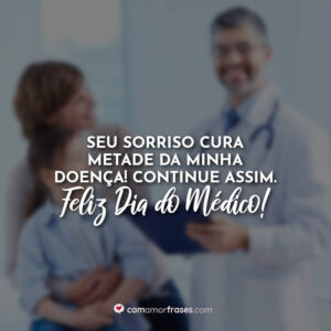 Seu sorriso cura metade da minha doença! Continue assim. Feliz Dia do Médico!