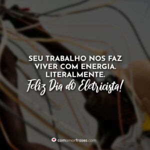 Seu trabalho nos faz viver com energia. Literalmente. Feliz Dia do Eletricista!