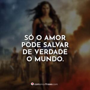 Só o amor pode salvar de verdade o mundo.