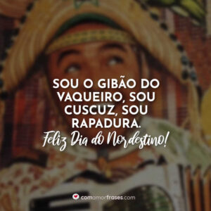 Sou o gibão do vaqueiro, sou cuscuz, sou rapadura. Feliz Dia do Nordestino!