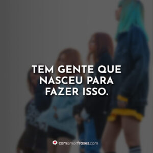 Tem gente que nasceu para fazer isso.