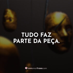 Tudo faz parte da peça.