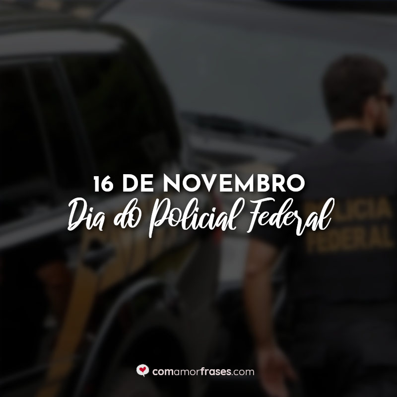 Dia do policial federal frases: 16 de Novembro Dia do Policial Federal.