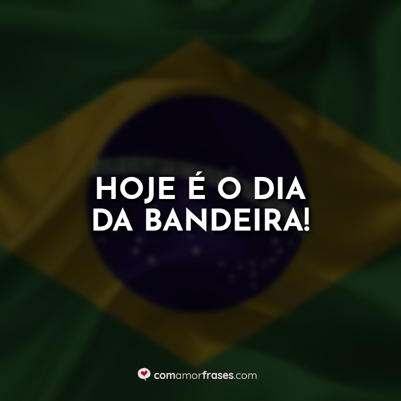 Dia da bandeira frases: Hoje é o dia da Bandeira!