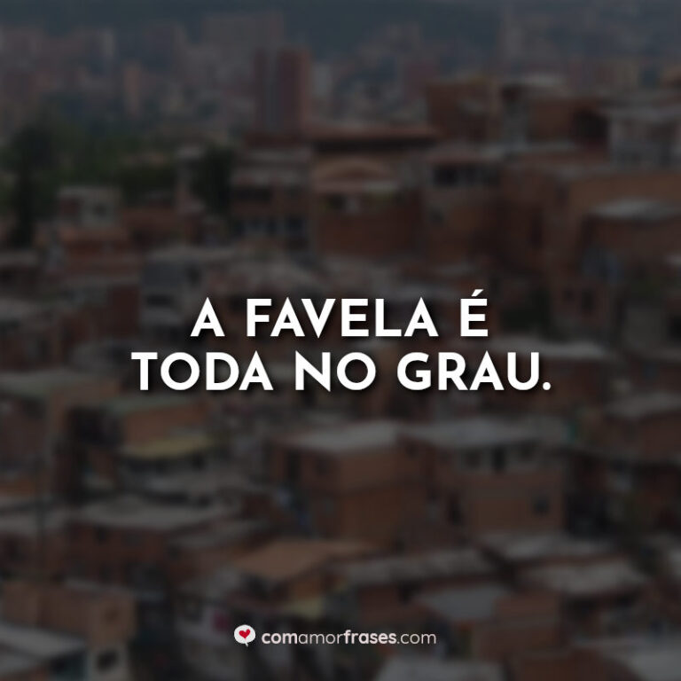A favela é toda no grau. » Com Amor, Frases
