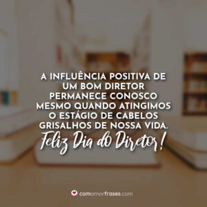 A influência positiva de um bom diretor permanece conosco mesmo quando atingimos o estágio de cabelos grisalhos de nossa vida. Feliz Dia do Diretor!