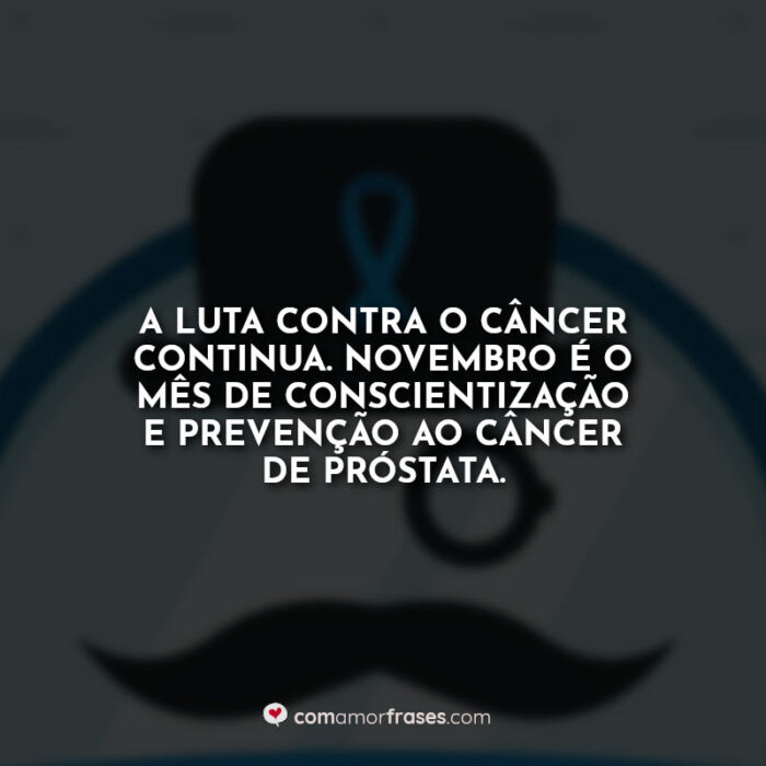 A luta contra o câncer continua. Novembro é o mês de conscientização e prevenção ao câncer de próstata.