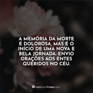 A memória da morte é dolorosa, mas é o início de uma nova e bela jornada. Envio orações aos entes queridos no céu.
