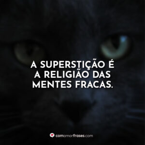 A superstição é a religião das mentes fracas.