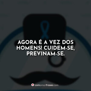 Agora é a vez dos homens! Cuidem-se, previnam-se.