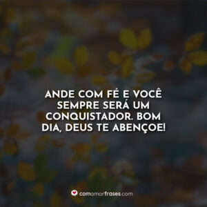 Ande com fé e você sempre será um conquistador. Bom Dia, Deus te abençoe!