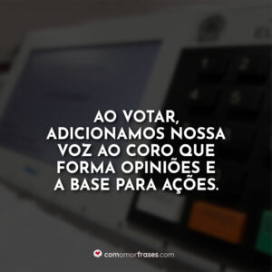 Ao votar, adicionamos nossa voz ao coro que forma opiniões e a base para ações.