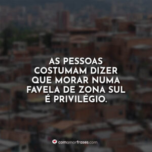 As pessoas costumam dizer que morar numa favela de Zona Sul é privilégio.