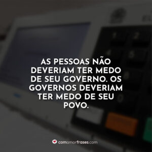 As pessoas não deveriam ter medo de seu governo. Os governos deveriam ter medo de seu povo.