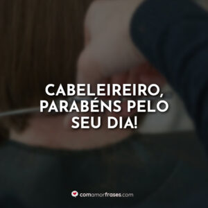 Cabeleireiro, parabéns pelo seu dia!