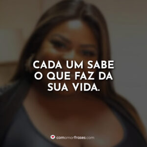 Cada um sabe o que faz da sua vida.