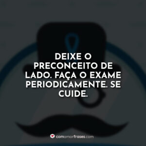 Deixe o preconceito de lado. Faça o exame periodicamente. Se cuide.