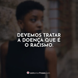 Devemos tratar a doença que é o racismo.