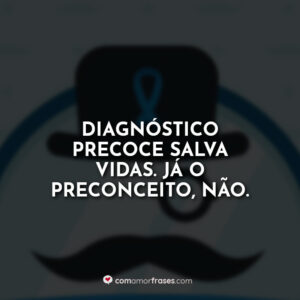 Diagnóstico precoce salva vidas. Já o preconceito, não.