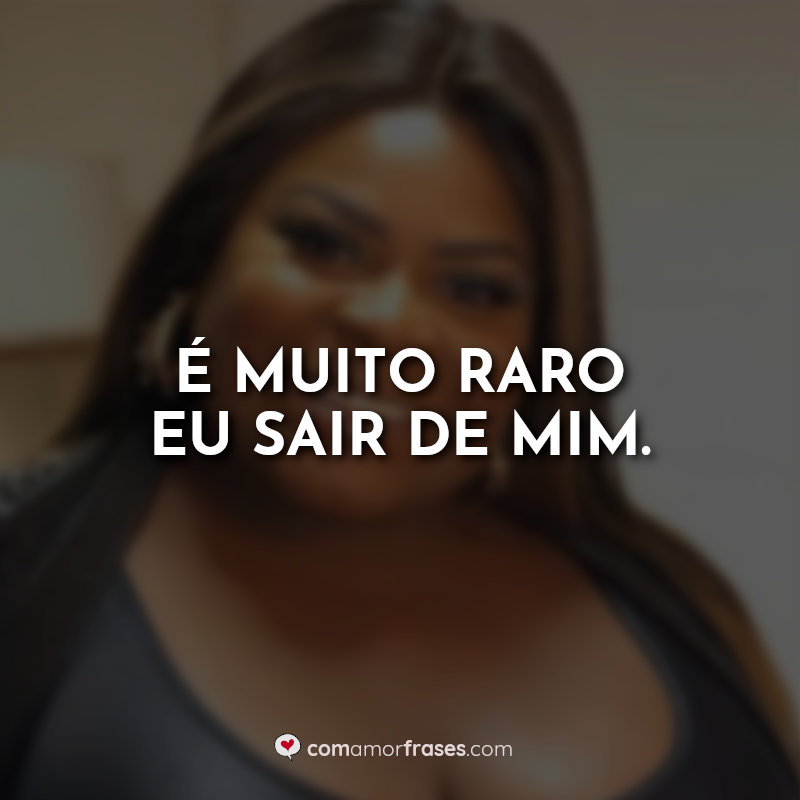 Jojo Todynho Frases: É muito raro eu sair de mim.