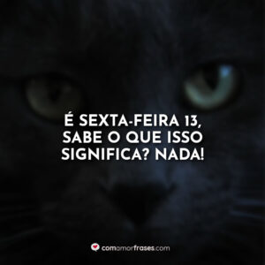 É sexta-feira 13, sabe o que isso significa? Nada!