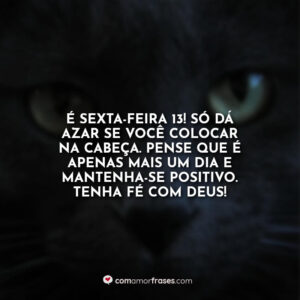 É sexta-feira 13! Só dá azar se você colocar na cabeça. Pense que é apenas mais um dia e mantenha-se positivo. Tenha fé com Deus!