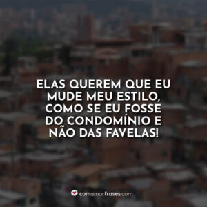 Elas querem que eu mude meu estilo, como se eu fosse do condomínio e não das favelas!