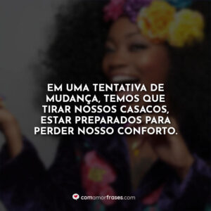 Em uma tentativa de mudança, temos que tirar nossos casacos, estar preparados para perder nosso conforto.