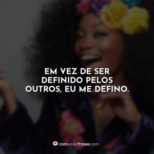 Em vez de ser definido pelos outros, eu me defino.