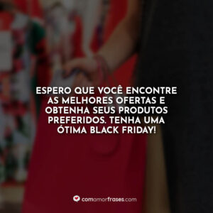Espero que você encontre as melhores ofertas e obtenha seus produtos preferidos. Tenha uma ótima black friday!