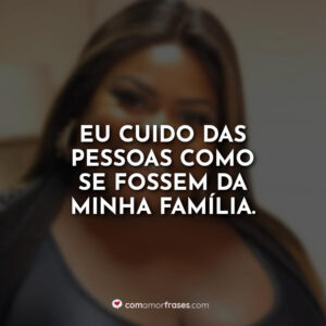 Eu cuido das pessoas como se fossem da minha família.