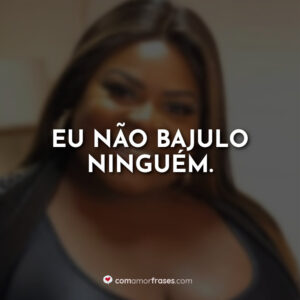 Eu não bajulo ninguém.