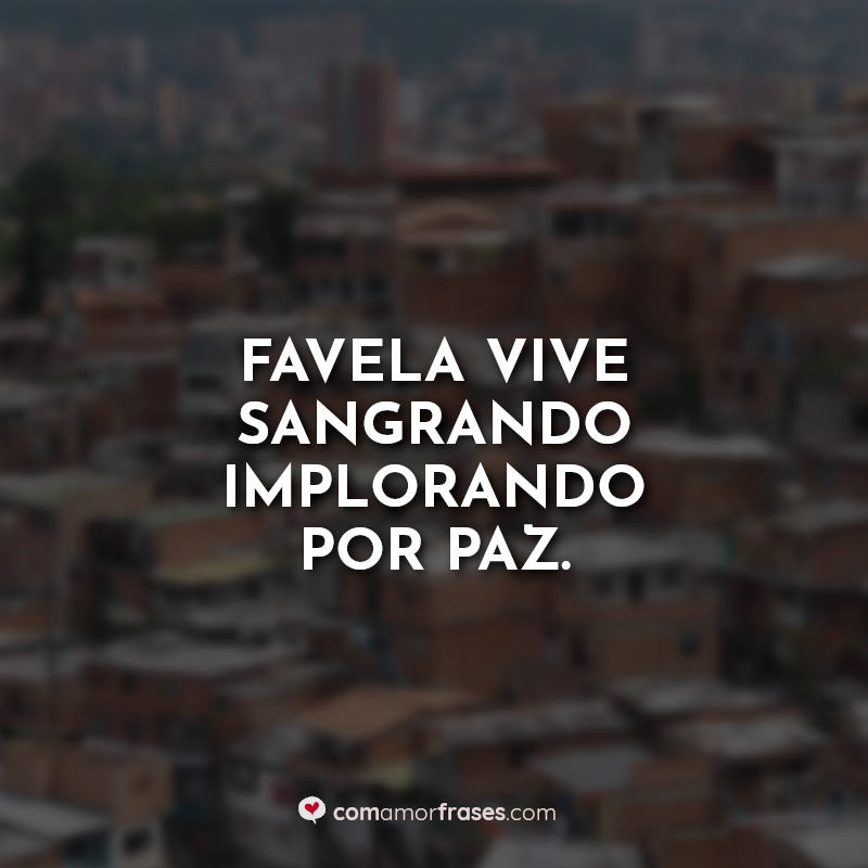 Frases e Favela: Favela vive sangrando.