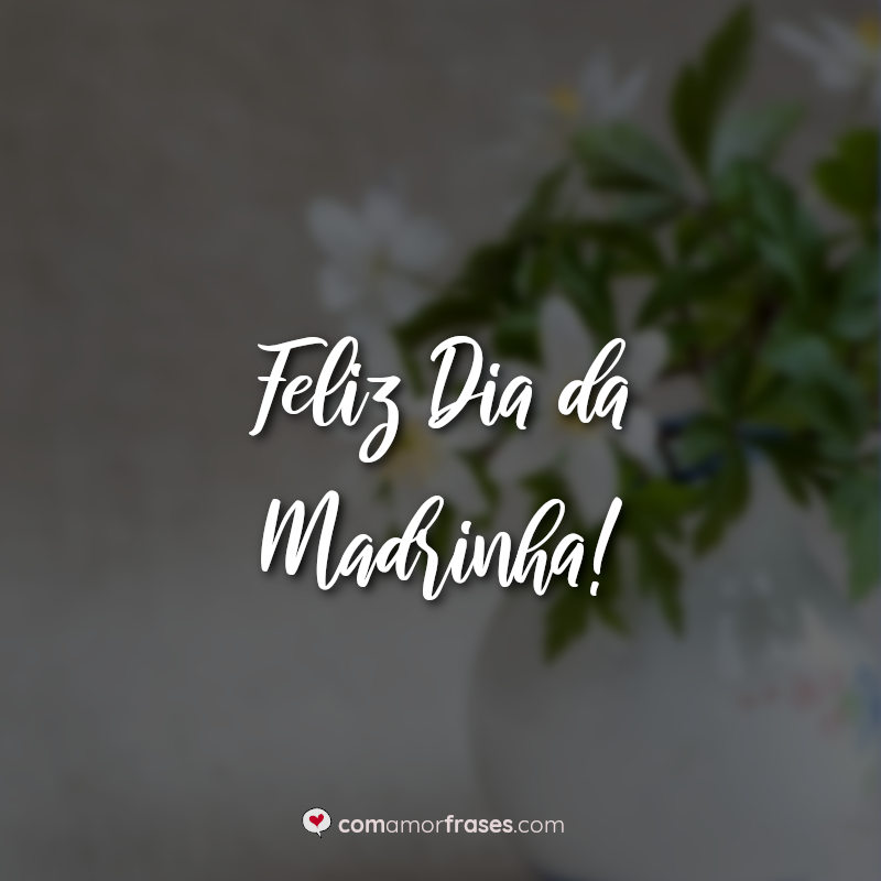 Frases: Feliz Dia da Madrinha!
