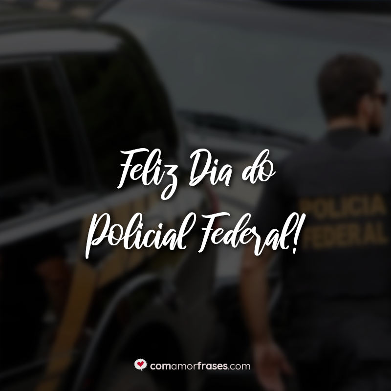 Feliz Dia do Policial Federal! » Com Amor, Frases