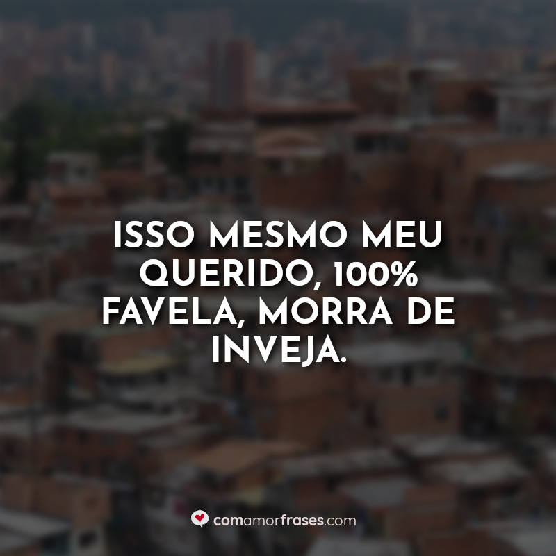 Frases de Favela: Isso mesmo meu querido.