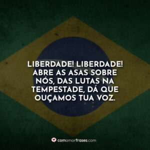 Liberdade! Liberdade! Abre as asas sobre nós, das lutas na tempestade, dá que ouçamos tua voz.