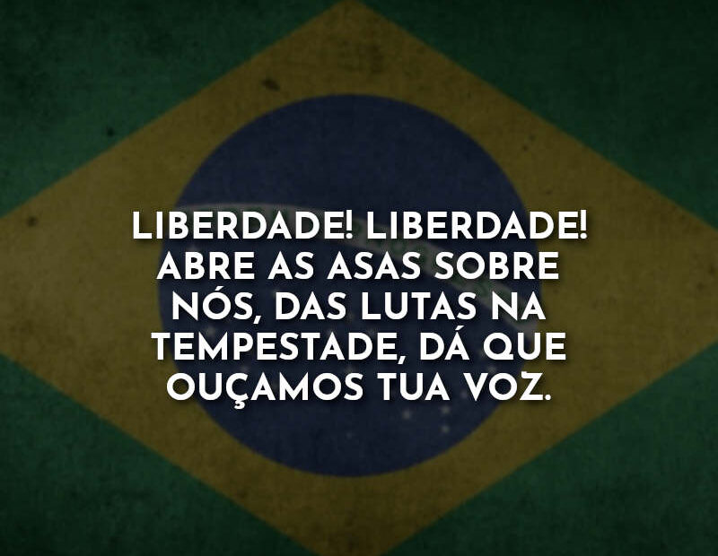 Liberdade! Liberdade! Abre as asas sobre nós, das lutas na tempestade, dá  que ouçamos tua voz. » Com Amor, Frases