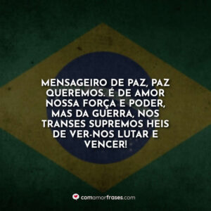 Mensageiro de paz, paz queremos. É de amor nossa força e poder, mas da guerra, nos transes supremos heis de ver-nos lutar e vencer!