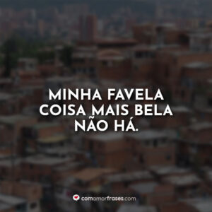 Minha favela coisa mais bela não há.