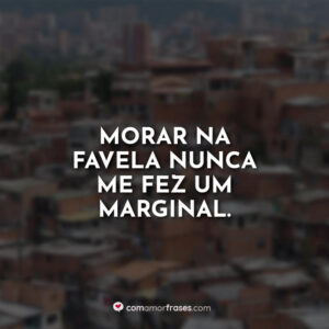 Morar na favela nunca me fez um marginal.