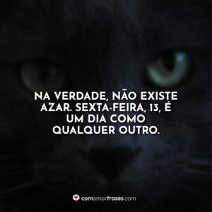 Na verdade, não existe azar. Sexta-feira, 13, é um dia como qualquer outro.
