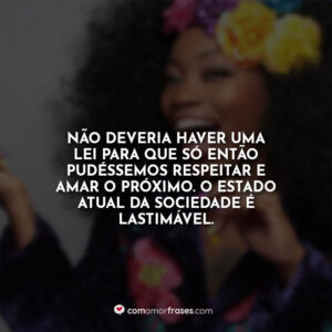 Não deveria haver uma lei para que só então pudéssemos respeitar e amar o próximo. O estado atual da sociedade é lastimável.