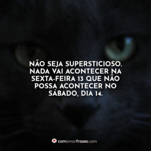 Não seja supersticioso. Nada vai acontecer na sexta-feira 13 que não possa acontecer no sábado, dia 14.