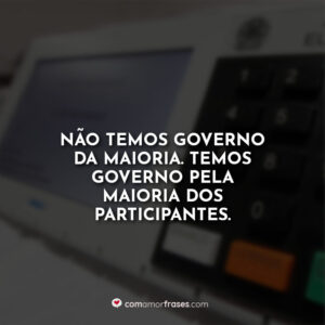 Não temos governo da maioria. Temos governo pela maioria dos participantes.